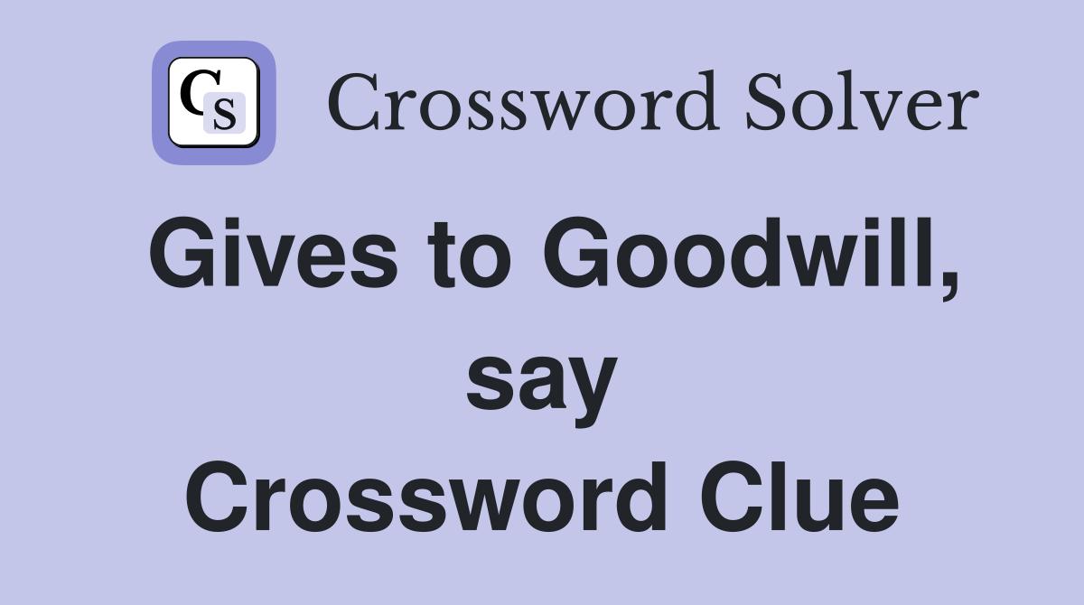 Gives to Goodwill, say Crossword Clue