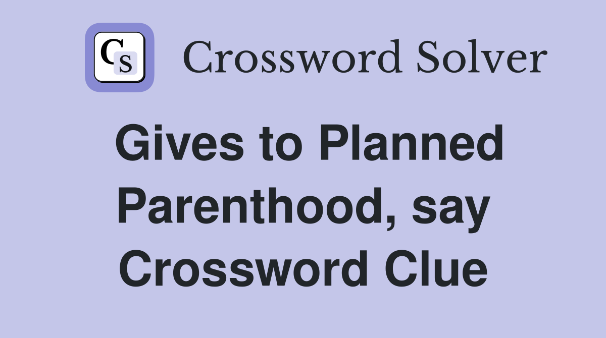 Gives to Planned Parenthood, say Crossword Clue