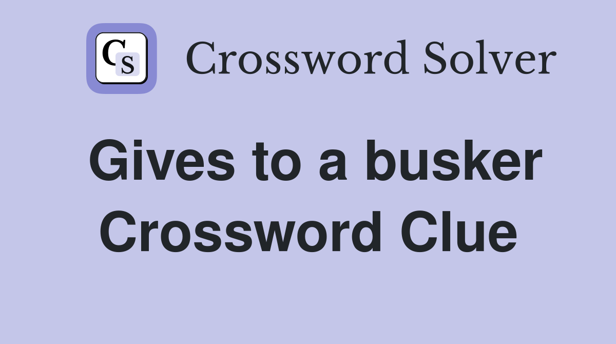Gives to a busker Crossword Clue