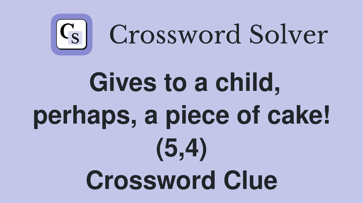 Gives to a child, perhaps, a piece of cake! (5,4) Crossword Clue