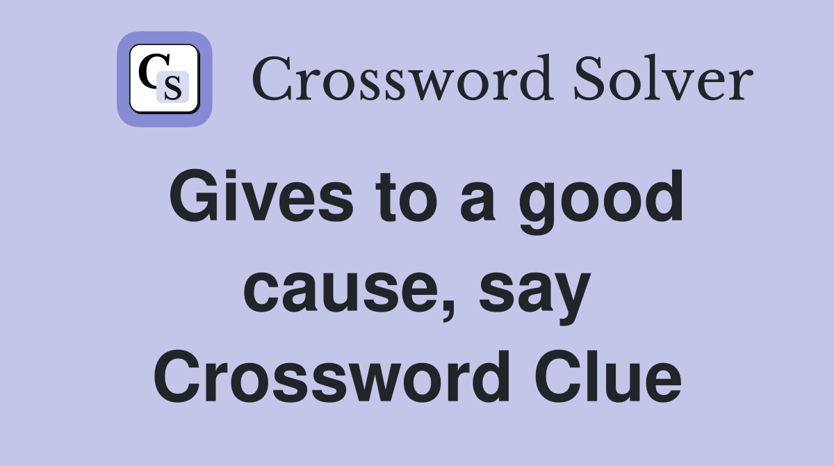 Gives to a good cause, say Crossword Clue
