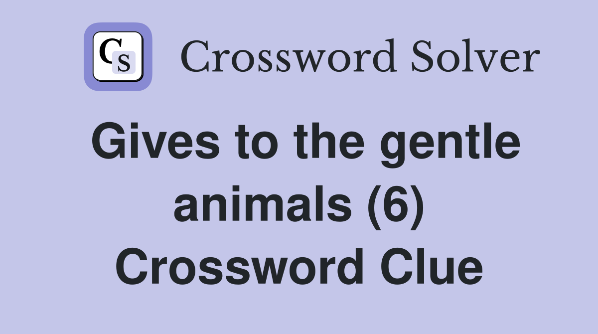 Gives to the gentle animals (6) Crossword Clue