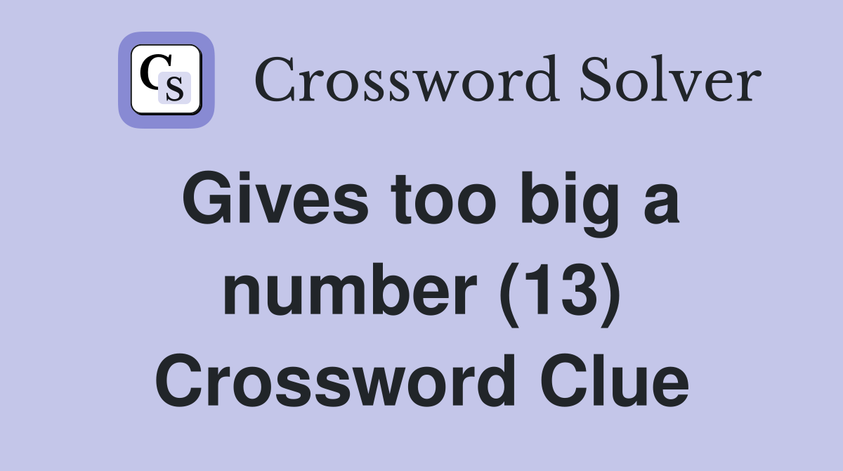 Gives too big a number (13) Crossword Clue