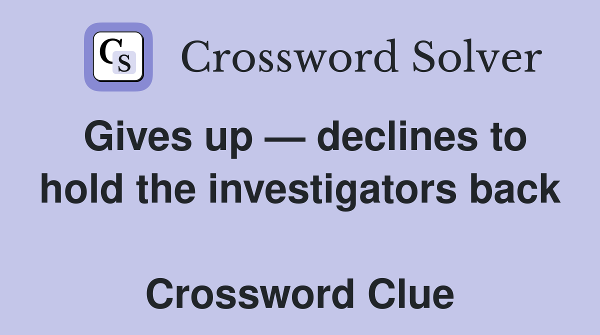 Gives up — declines to hold the investigators back  Crossword Clue