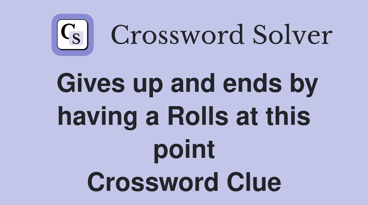 Gives up and ends by having a Rolls at this point Crossword Clue