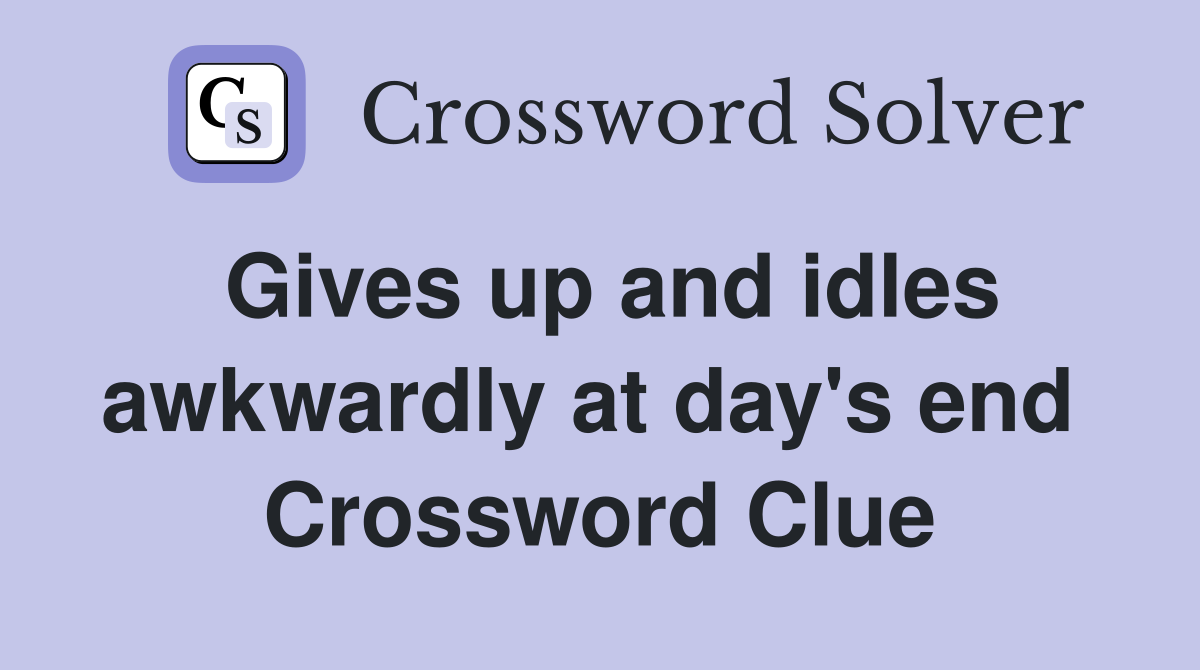 Gives up and idles awkwardly at day's end  Crossword Clue