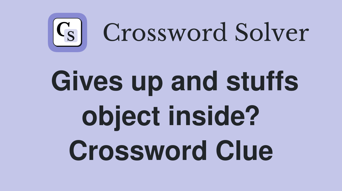 Gives up and stuffs object inside? Crossword Clue