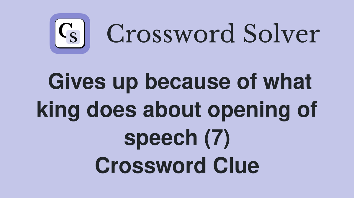 Gives up because of what king does about opening of speech (7) Crossword Clue