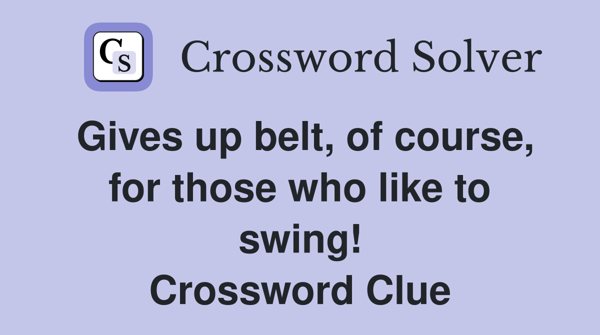 Gives up belt, of course, for those who like to swing! Crossword Clue