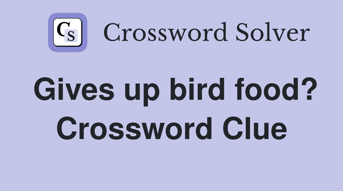 Gives up bird food? Crossword Clue