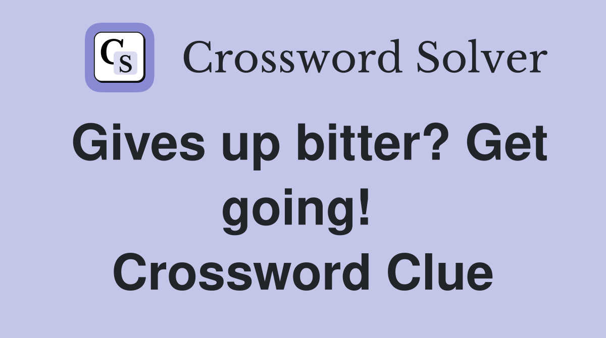 Gives up bitter? Get going!  Crossword Clue