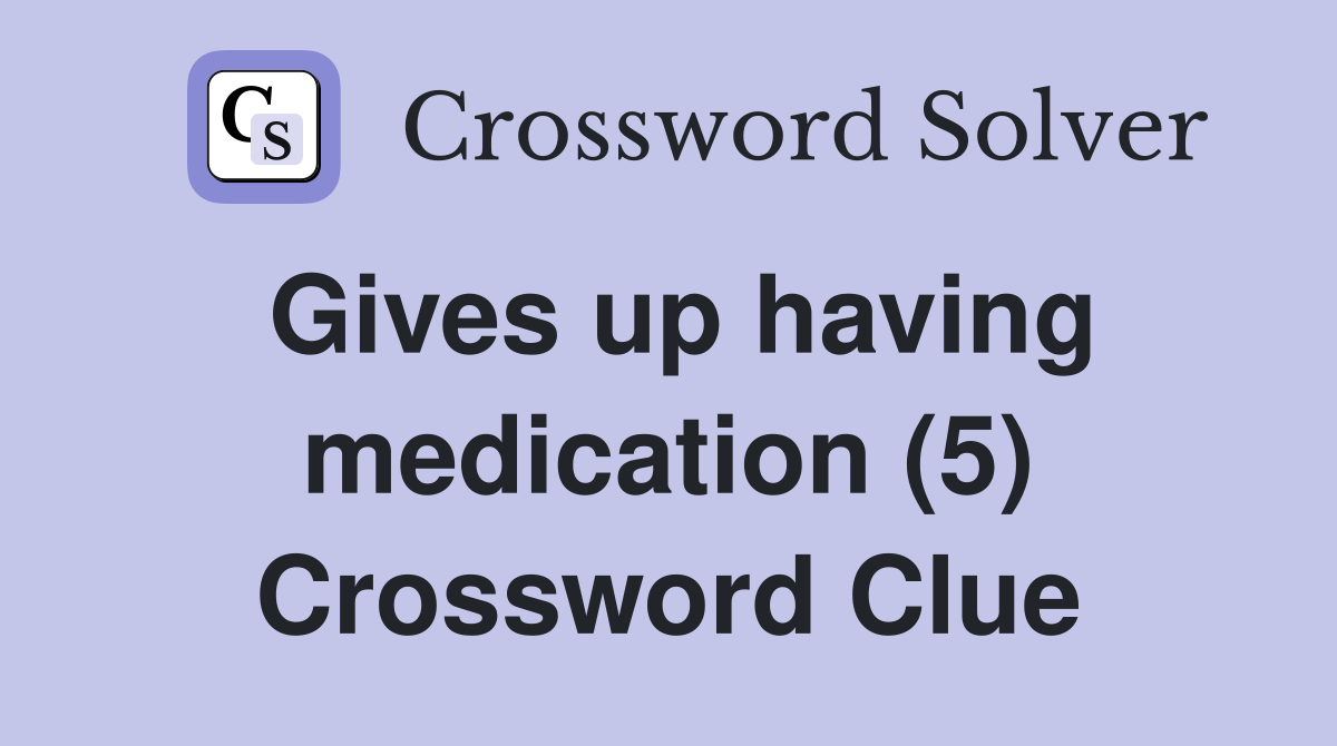 Gives up having medication (5) Crossword Clue