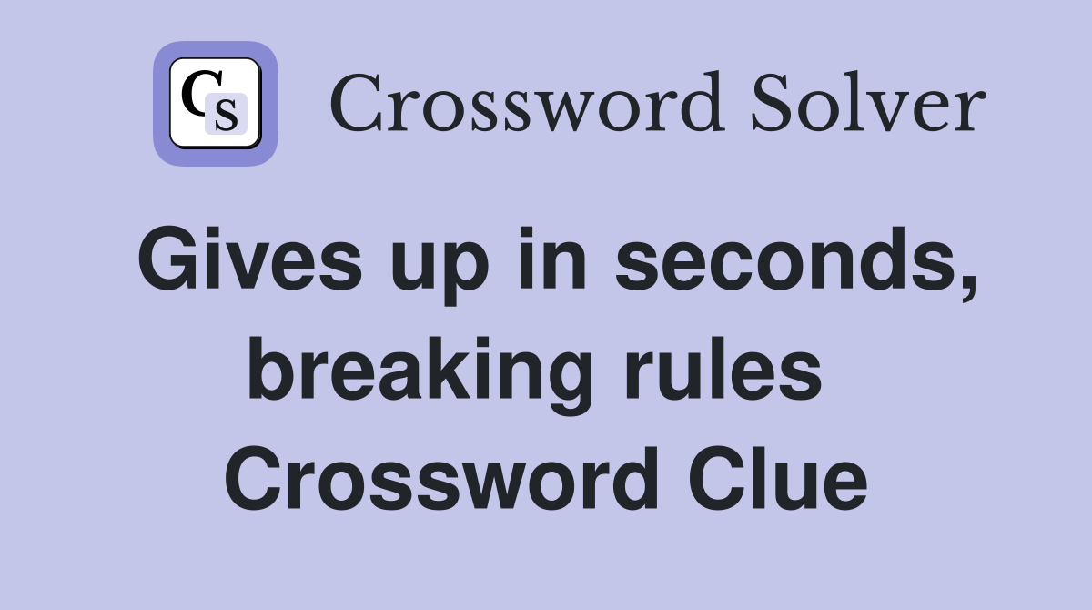 Gives up in seconds, breaking rules  Crossword Clue