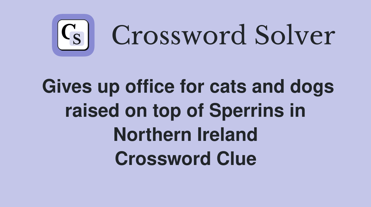 Gives up office for cats and dogs raised on top of Sperrins in Northern Ireland Crossword Clue