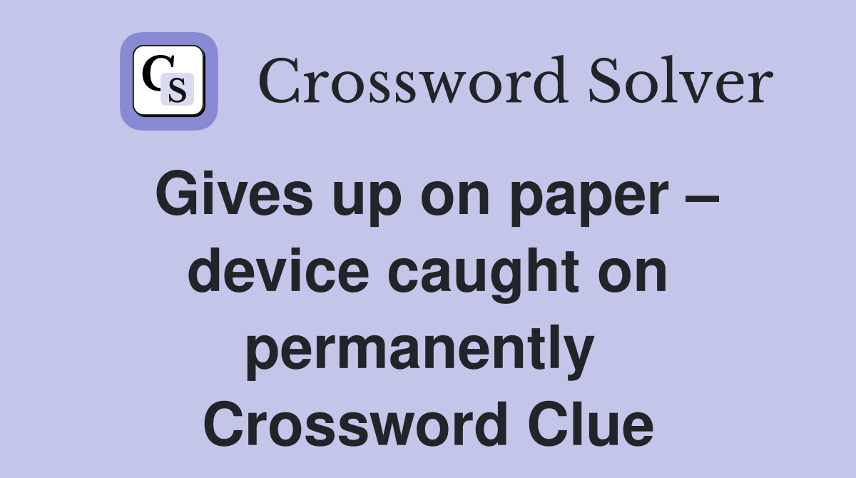 Gives up on paper – device caught on permanently  Crossword Clue