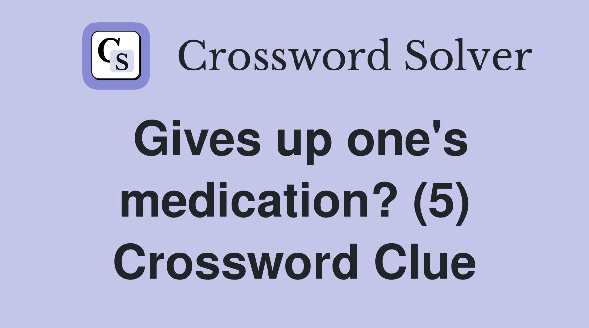 Gives up one's medication? (5) Crossword Clue