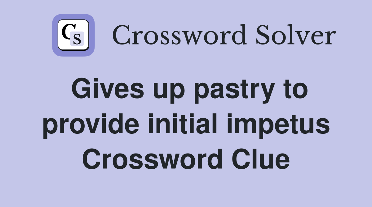 Gives up pastry to provide initial impetus Crossword Clue