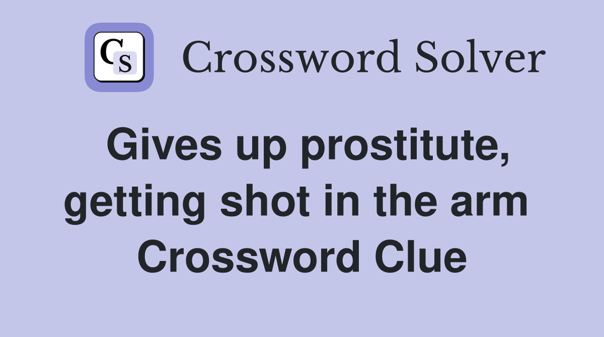 Gives up prostitute, getting shot in the arm  Crossword Clue