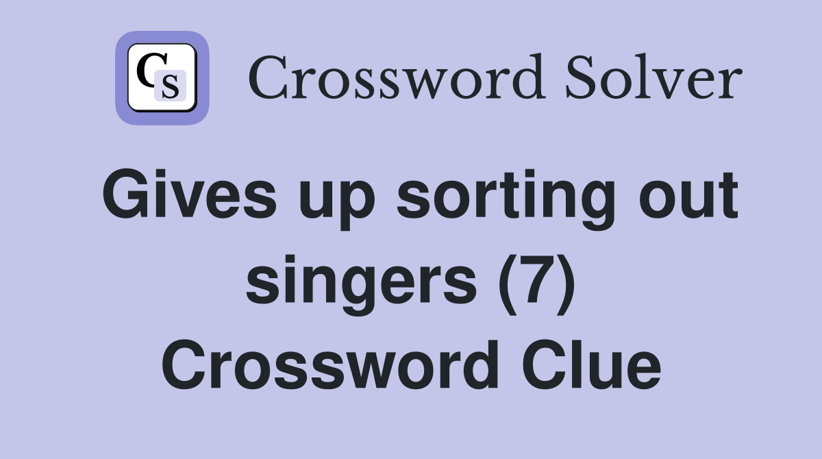 Gives up sorting out singers (7) Crossword Clue