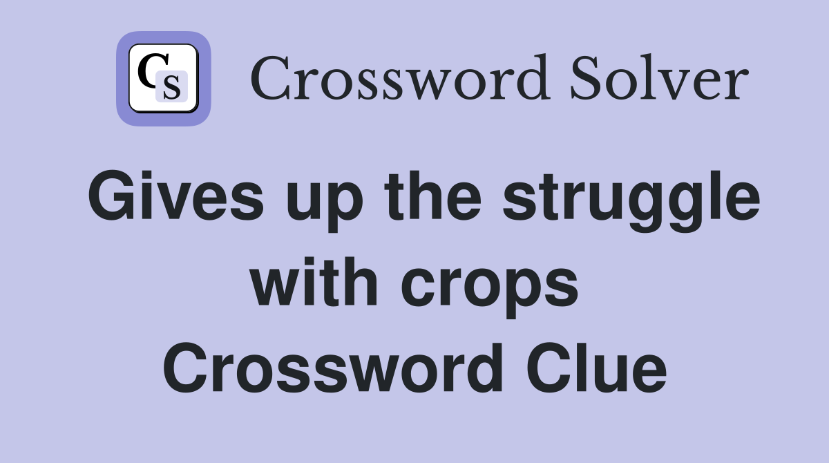 Gives up the struggle with crops Crossword Clue