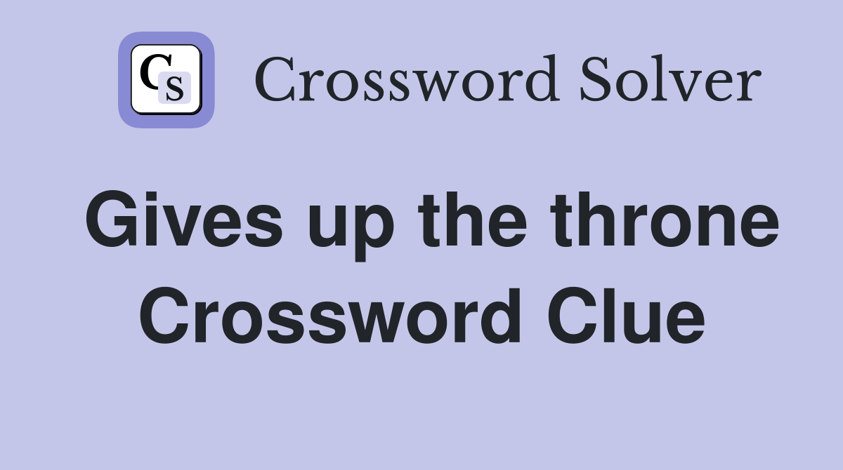 Gives up the throne Crossword Clue