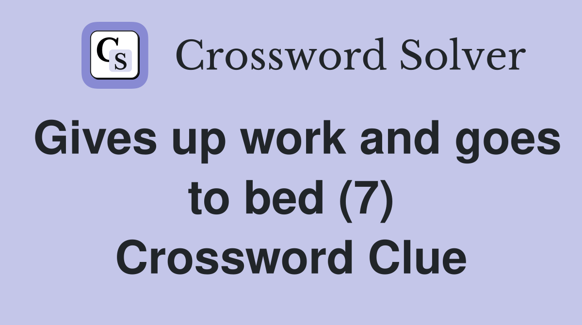 Gives up work and goes to bed (7) Crossword Clue