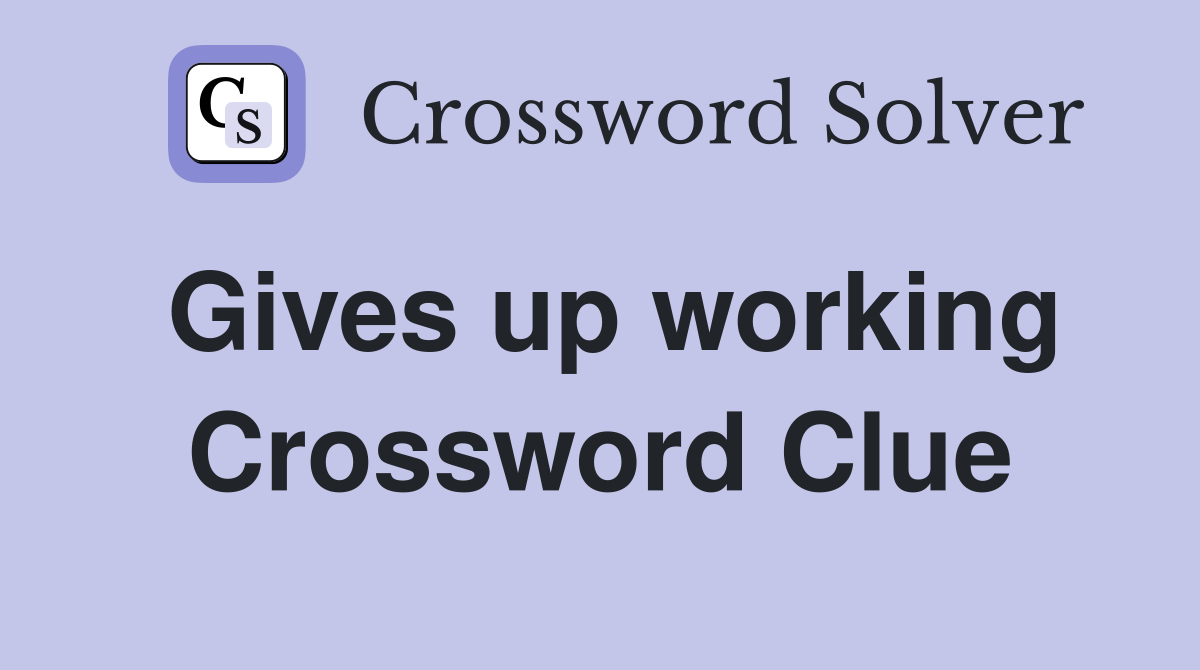 Gives up working Crossword Clue