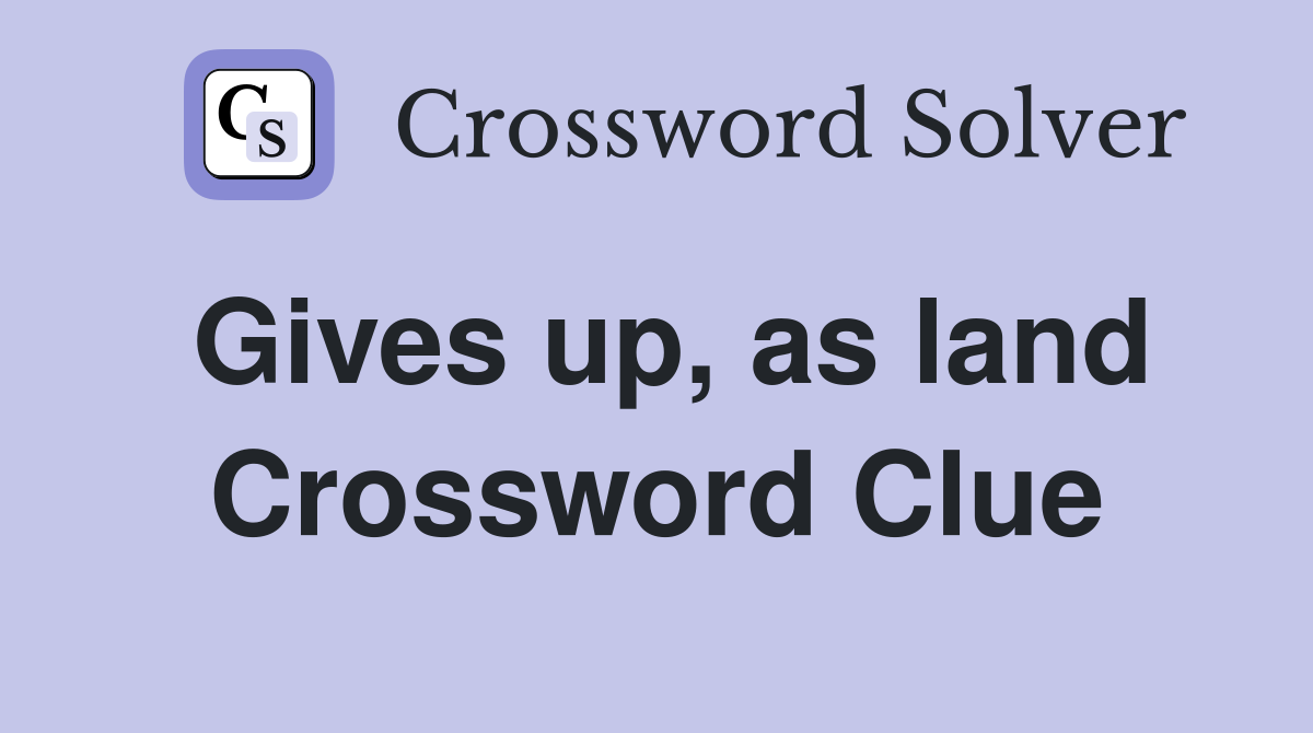 Gives up, as land Crossword Clue