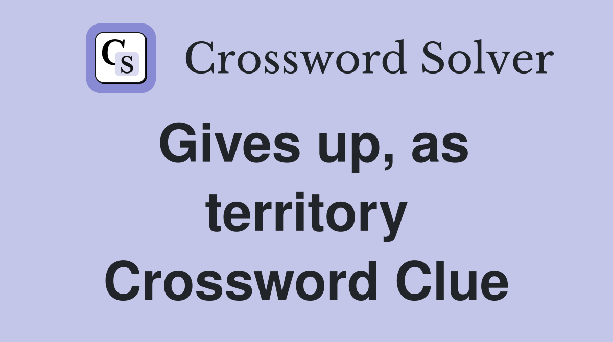 Gives up, as territory Crossword Clue