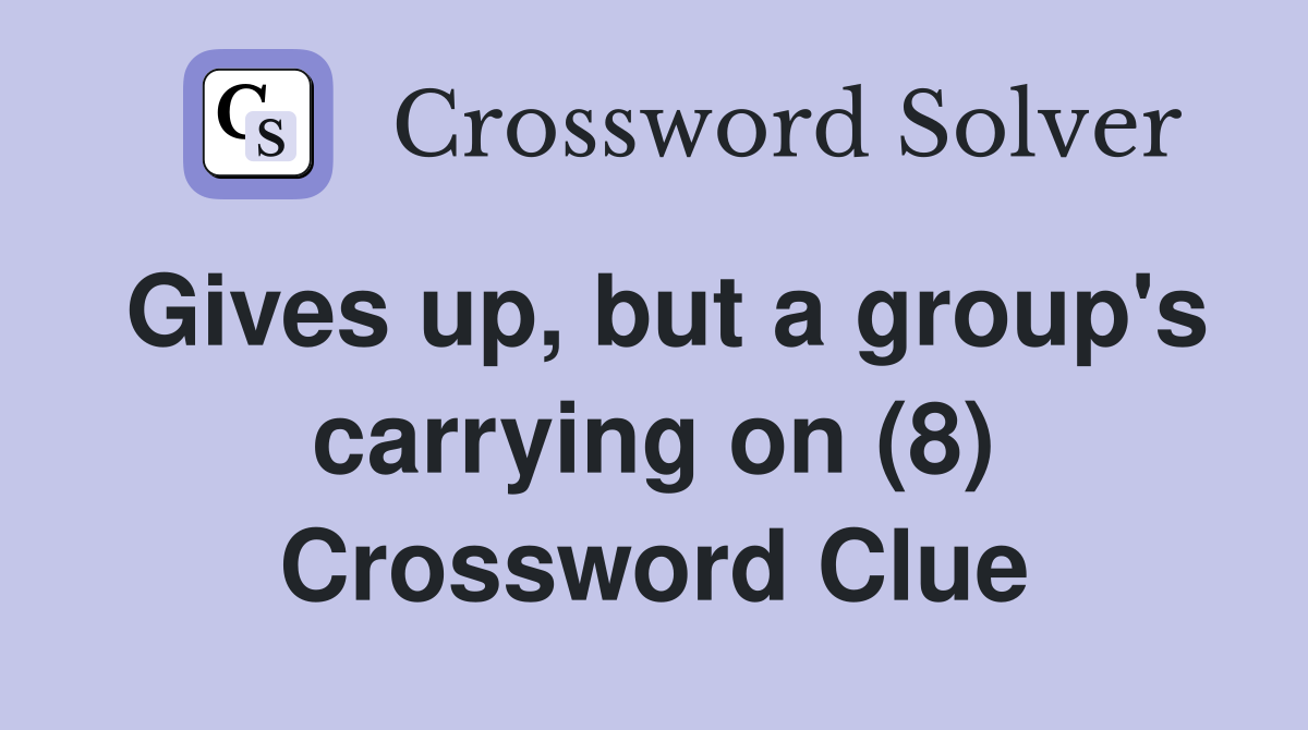 Gives up, but a group's carrying on (8) Crossword Clue