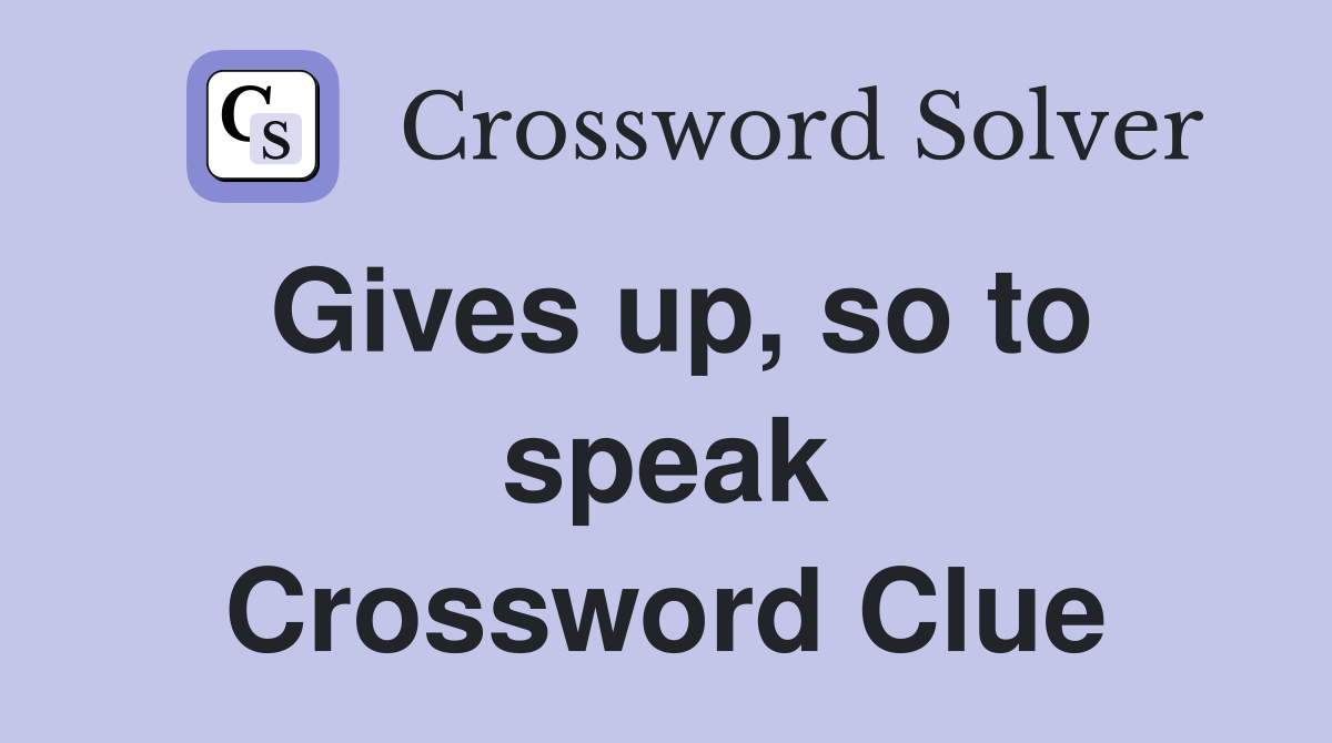Gives up, so to speak Crossword Clue