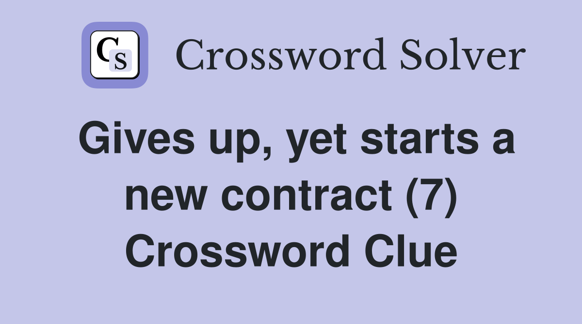 Gives up, yet starts a new contract (7) Crossword Clue