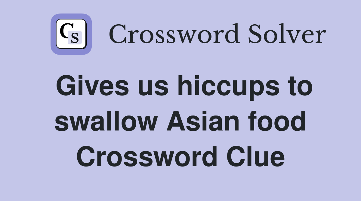 Gives us hiccups to swallow Asian food Crossword Clue