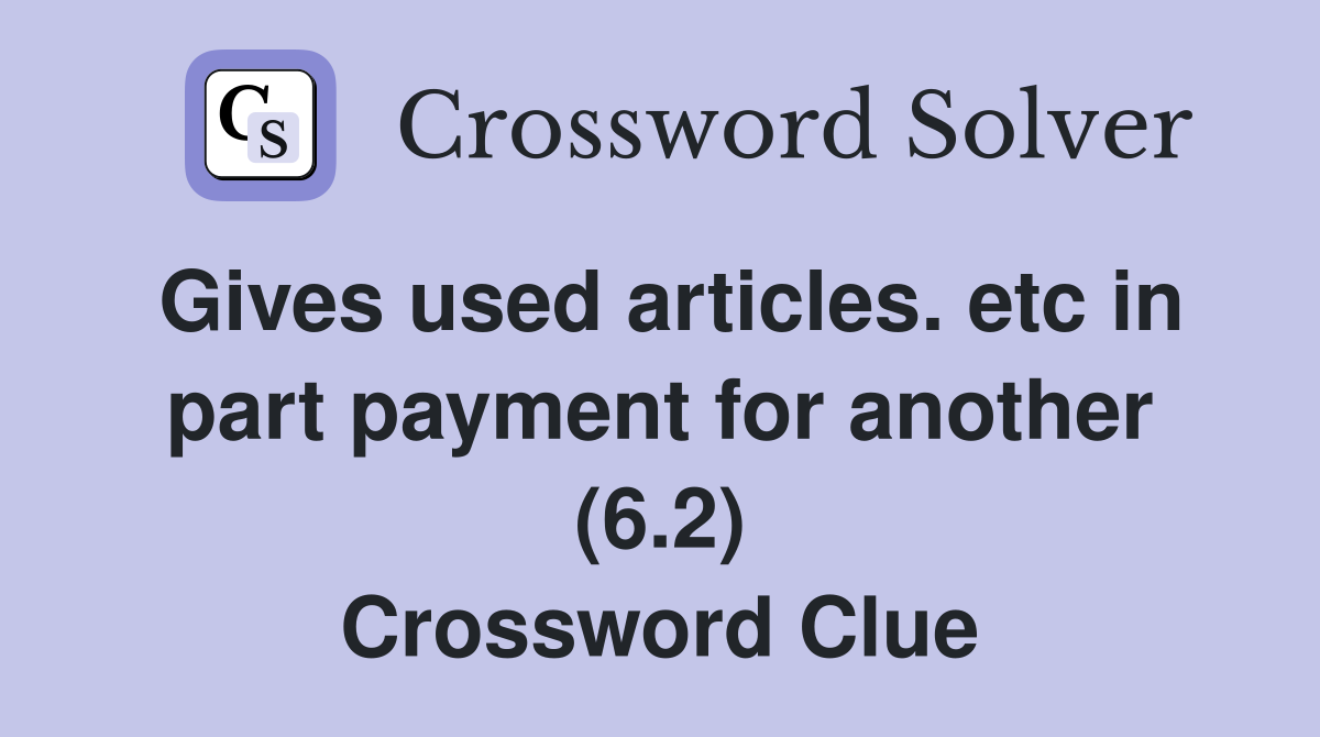 Gives used articles. etc in part payment for another (6.2) Crossword Clue