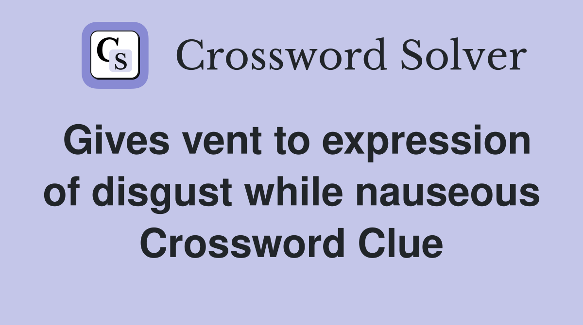 Gives vent to expression of disgust while nauseous Crossword Clue