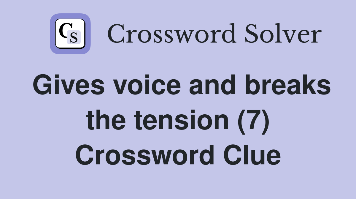 Gives voice and breaks the tension (7) Crossword Clue