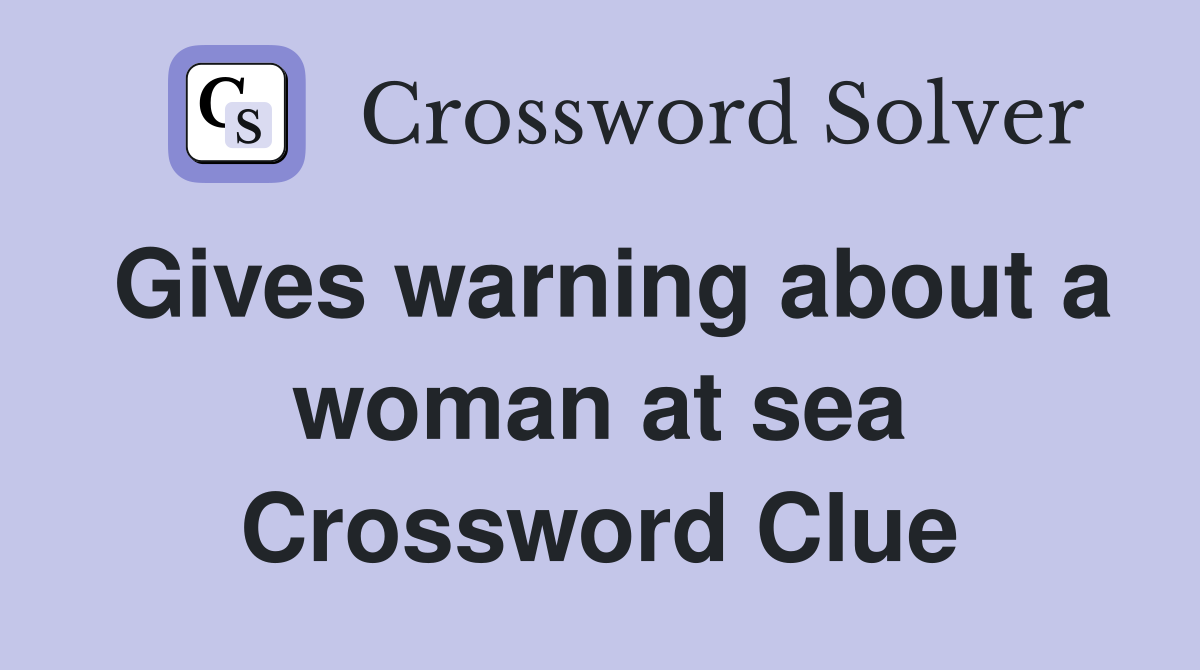 Gives warning about a woman at sea Crossword Clue