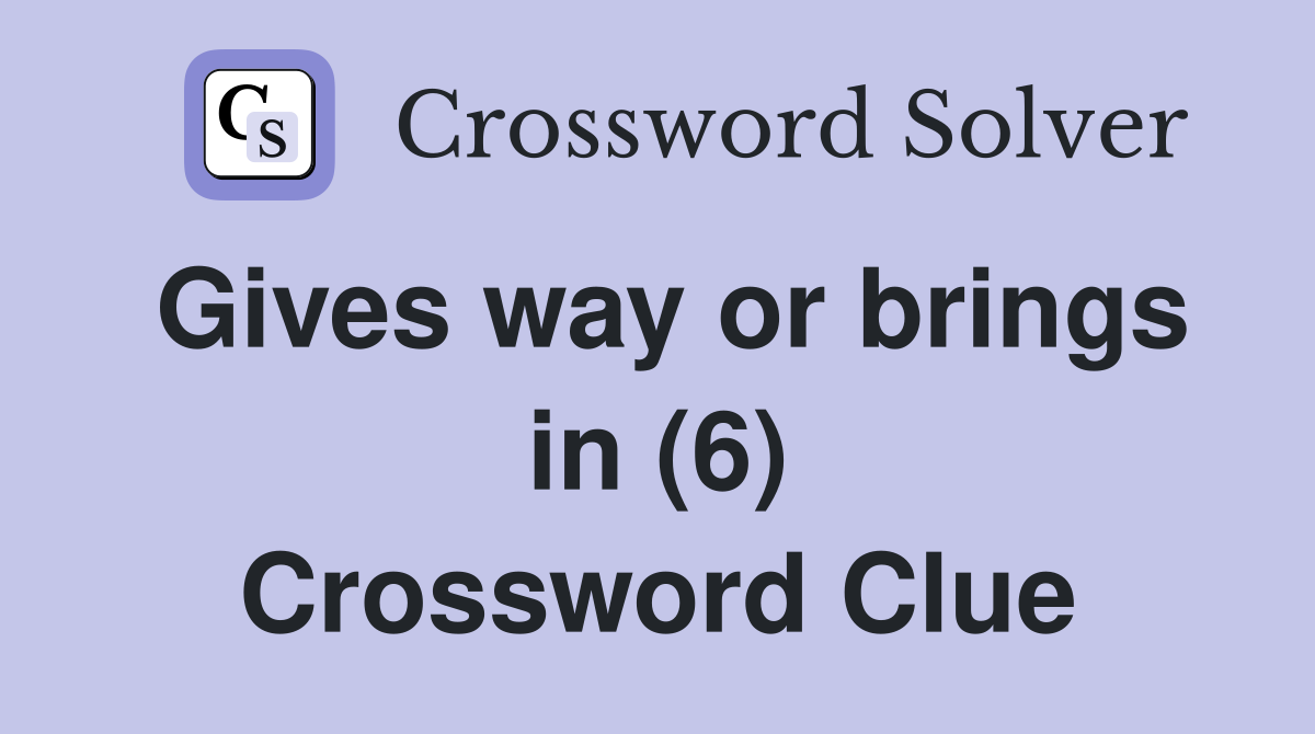 Gives way or brings in (6) Crossword Clue