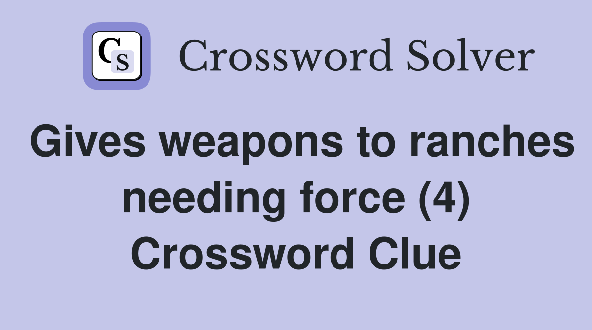 Gives weapons to ranches needing force (4) Crossword Clue
