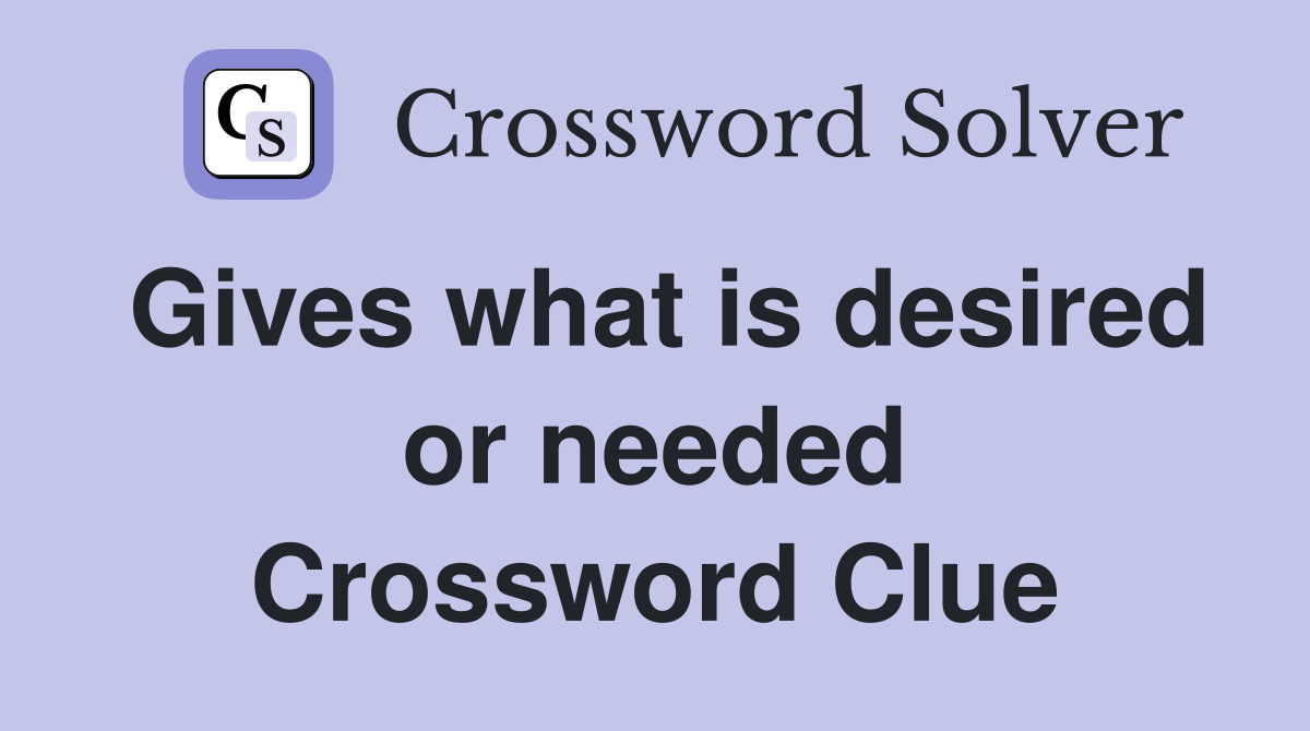 Gives what is desired or needed Crossword Clue