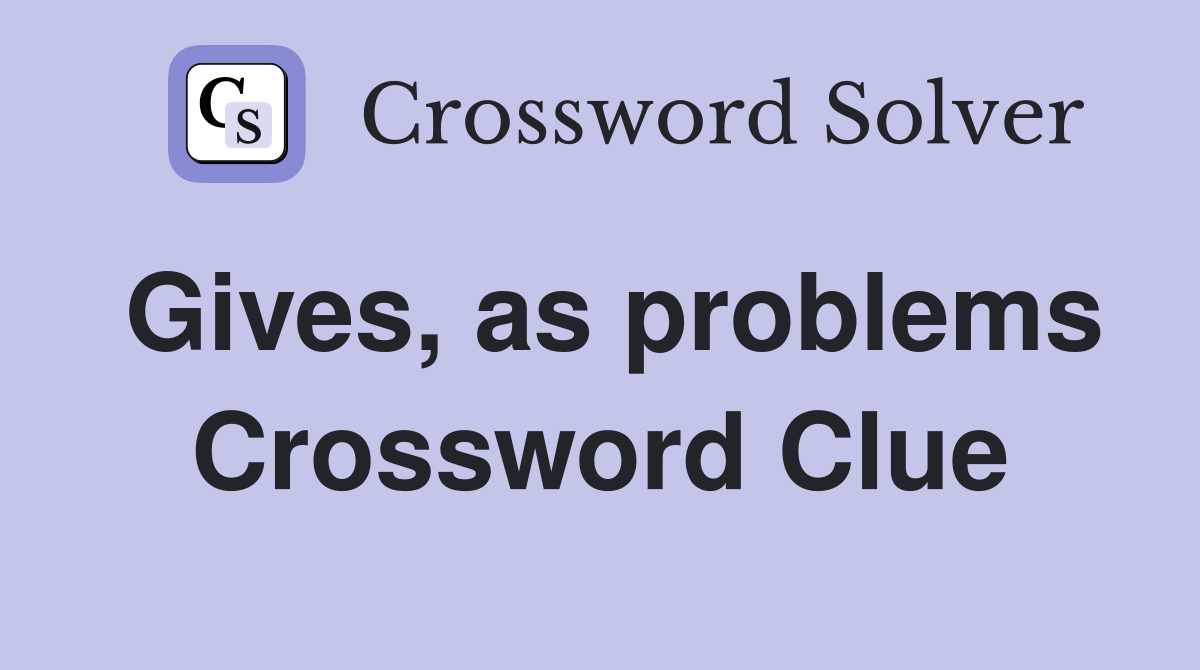 Gives, as problems Crossword Clue