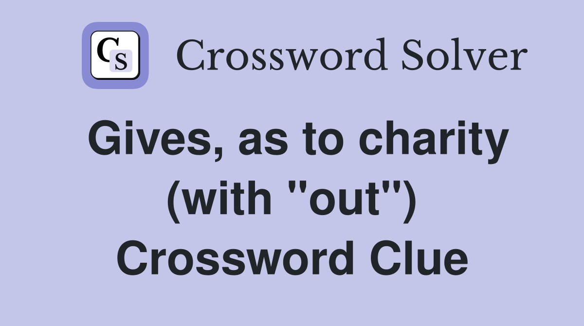 Gives, as to charity (with "out") Crossword Clue