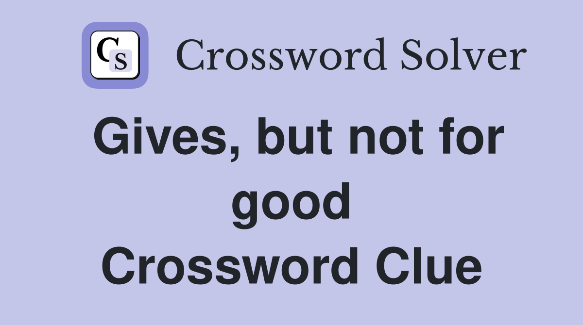 Gives, but not for good Crossword Clue