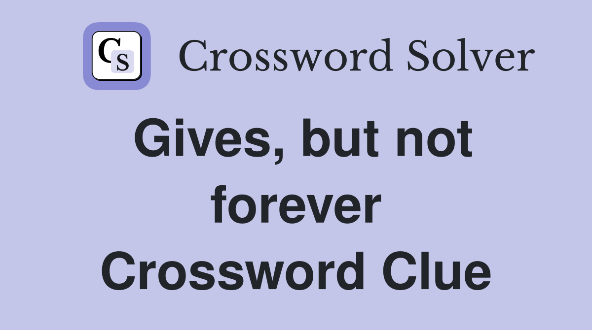 Gives, but not forever Crossword Clue