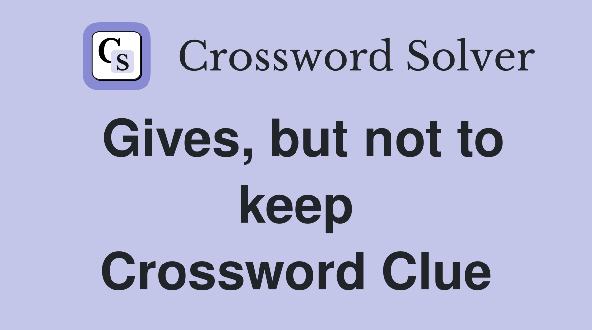 Gives, but not to keep Crossword Clue