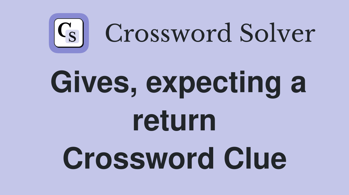 Gives, expecting a return Crossword Clue