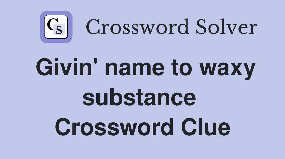 Givin' name to waxy substance  Crossword Clue