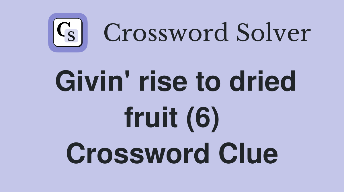 Givin' rise to dried fruit (6) Crossword Clue