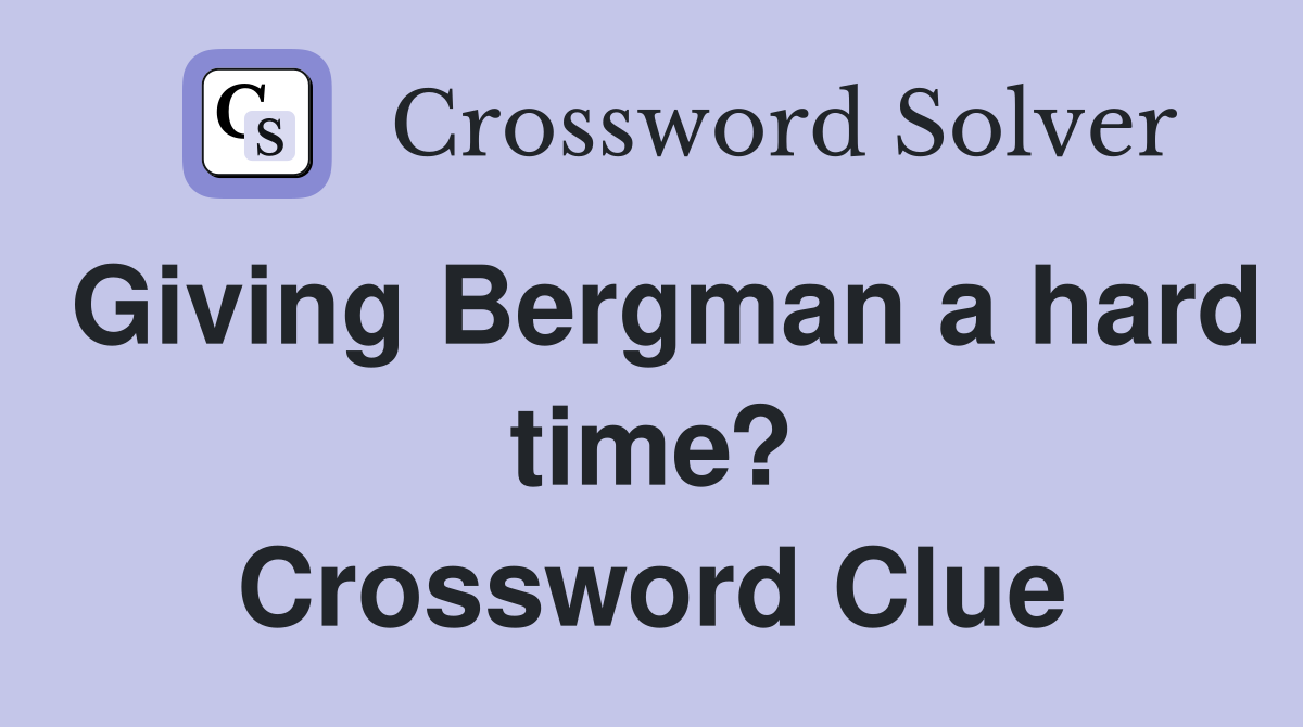 Giving Bergman a hard time? Crossword Clue