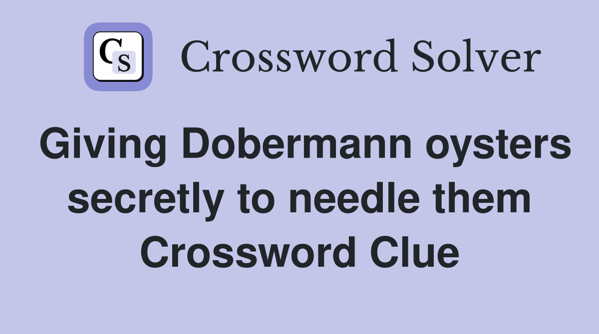 Giving Dobermann oysters secretly to needle them Crossword Clue